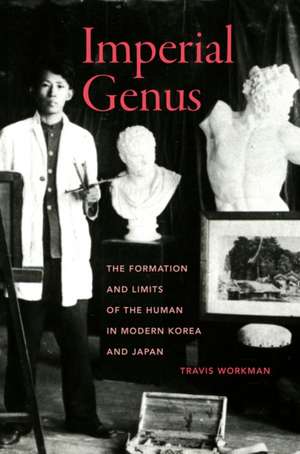 Imperial Genus – The Formation and Limits of the Human in Modern Korea and Japan de Travis Workman