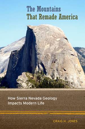 The Mountains That Remade America – How Sierra Nevada Geology Impacts Modern Life de Craig H. Jones