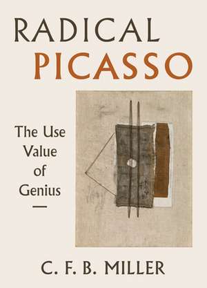 Radical Picasso – The Use Value of Genius de Charles F. B. Miller