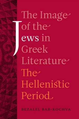 The Image of the Jews in Greek Literature – The Hellenistic Period de Bezalel Bar–kochva