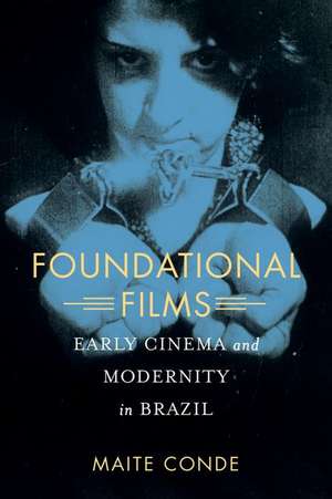 Foundational Films – Early Cinema and Modernity in Brazil de Maite Conde