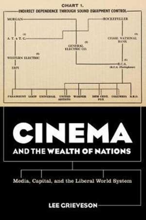 Cinema and the Wealth of Nations – Media, Capital, and the Liberal World System de Lee Grieveson