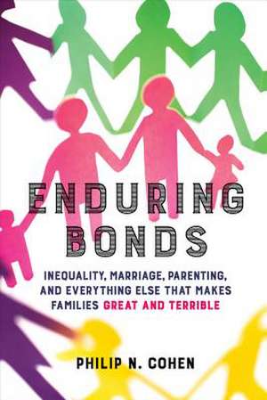 Enduring Bonds – Inequality, Marriage, Parenting, and Everything Else That Makes Families Great and Terrible de Philip N. Cohen