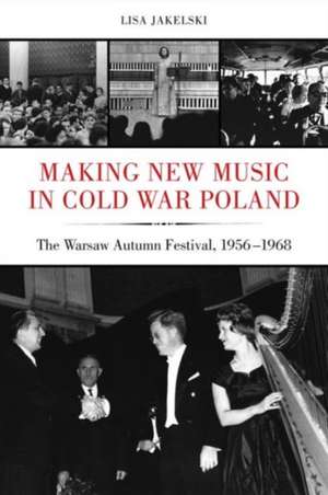 Making New Music in Cold War Poland – The Warsaw Autumn Festival, 1956–1968 de Lisa Jakelski