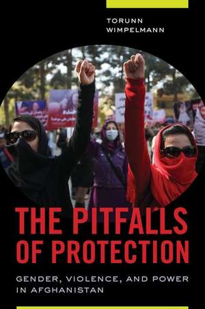 The Pitfalls of Protection – Gender, Violence, and Power in Afghanistan de Torunn Wimpelmann