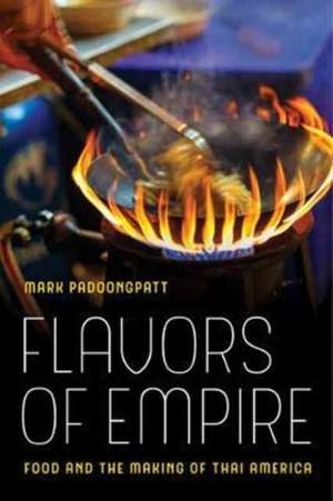 Flavors of Empire – Food and the Making of Thai America de Mark Padoongpatt