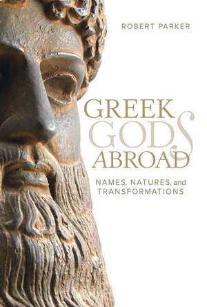 Greek Gods Abroad – Names, Natures, and Transformations de Robert Parker