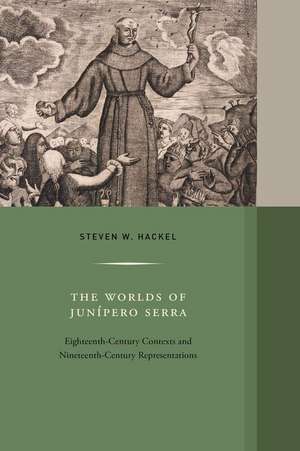 The Worlds of Junipero Serra – Eighteenth–Century Contexts and Nineteenth–Century Representations de Steven W. Hackel