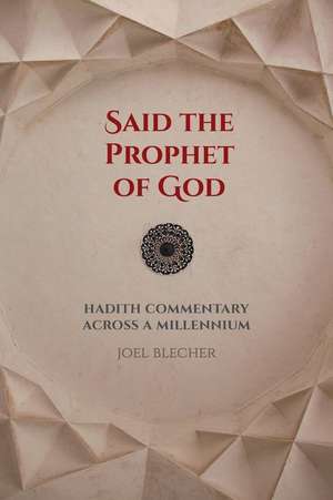 Said the Prophet of God – Hadith Commentary across a Millennium de Joel Blecher