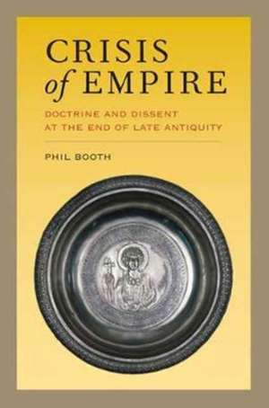 Crisis of Empire – Doctrine and Dissent at the End of Late Antiquity de Phil Booth