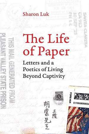 The Life of Paper – Letters and a Poetics of Living Beyond Captivity de Sharon Luk