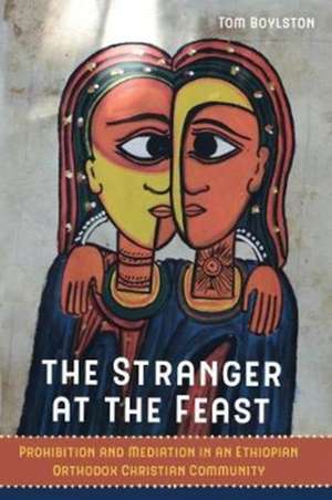 The Stranger at the Feast – Prohibition and Mediation in an Ethiopian Orthodox Christian Community de Tom Boylston