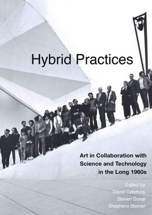 Hybrid Practices – Art in Collaboration with Science and Technology in the Long 1960s de David Cateforis