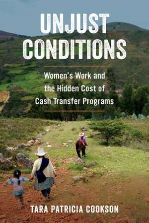 Unjust Conditions – Women′s Work and the Hidden Cost of Cash Transfer Programs de Tara Patricia Cookson