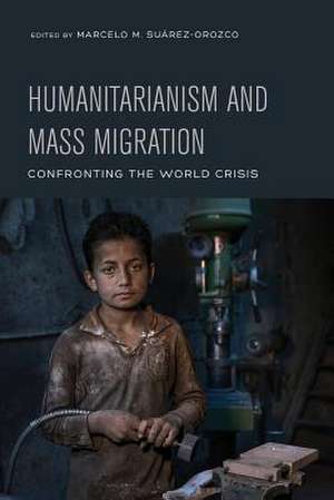 Humanitarianism and Mass Migration – Confronting the World Crisis de Marcelo M. Suárez–orozco