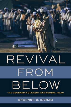 Revival from Below – The Deoband Movement and Global Islam de Brannon D. Ingram