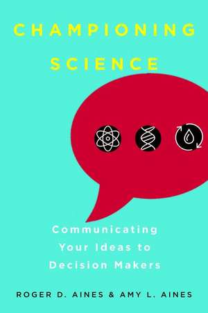 Championing Science – Communicating Your Ideas to Decision Makers de Roger D. Aines