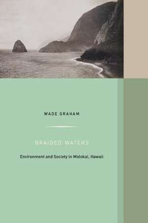 Braided Waters – Environment and Society in Molokai, Hawaii de Wade Graham