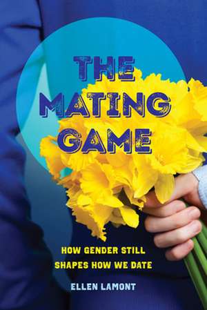 Mating Game – How Gender Still Shapes How We Date de Ellen Lamont