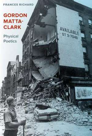 Gordon Matta–Clark – Physical Poetics de Frances Richard