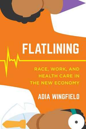 Flatlining – Race, Work, and Health Care in the New Economy de Adia Harvey Wingfield