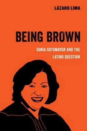 Being Brown – Sonia Sotomayor and the Latino Question de Lázaro Lima