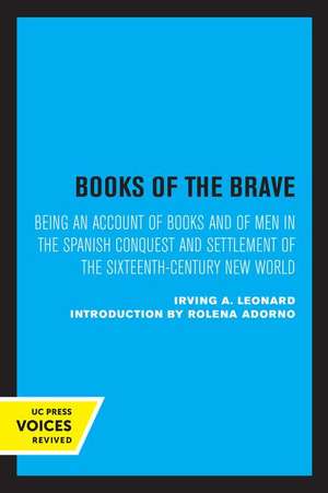 Books of the Brave – Being an Account of Books and of Men in the Spanish Conquest and Settlement of the Sixteenth–Century New World de Irving A. Leonard