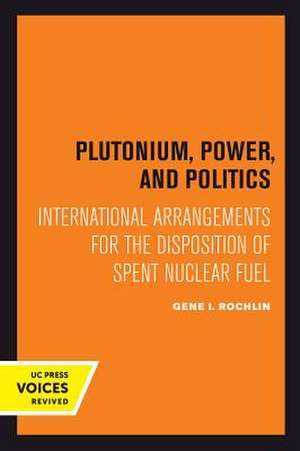 Plutonium, Power, and Politics – International Arrangements for the Disposition of Spent Nuclear Fuel de Gene I. Rochlin