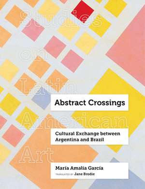 Abstract Crossings – Cultural Exchange between Argentina and Brazil de María Amalia García