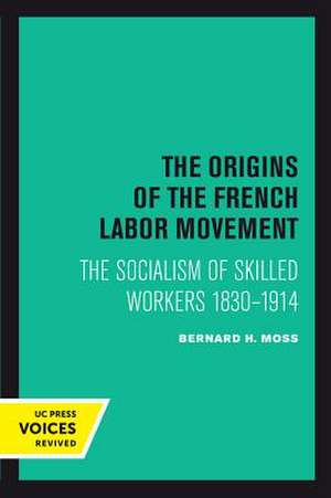 The Origins of the French Labor Movement – The Socialism of Skilled Workers 1830–1914 de Bernard H. Moss