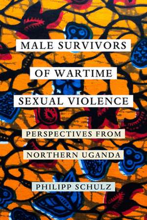 Male Survivors of Wartime Sexual Violence – Perspectives from Northern Uganda de Philipp Schulz