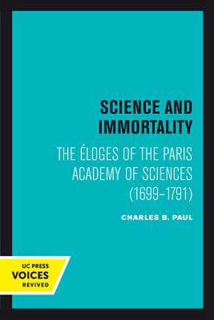 Science and Immortality – The Éloges of the Paris Academy of Sciences (1699–1791) de Charles B. Paul