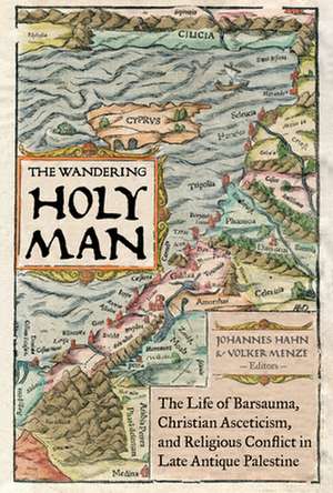 The Wandering Holy Man – The Life of Barsauma, Christian Asceticism, and Religious Conflict in Late Antique Palestine de Johannes Hahn