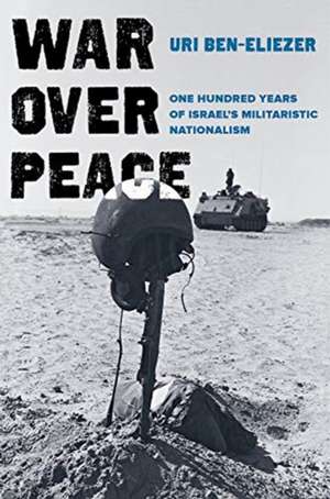 War Over Peace – One Hundred Years of Israel`s Militaristic Nationalism de Uri Ben–eliezer