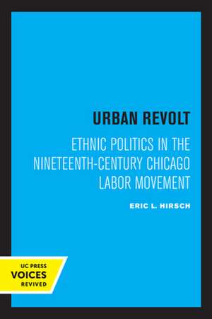 Urban Revolt – Ethnic Politics in the Nineteenth–Century Chicago Labor Movement de Eric L. Hirsch