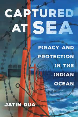 Captured at Sea – Piracy and Protection in the Indian Ocean de Jatin Dua