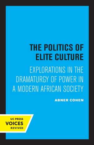 The Politics of Elite Culture – Explorations in the Dramaturgy of Power in a Modern African Society de Abner Cohen