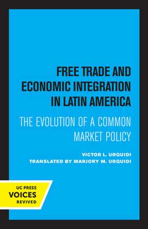 Free Trade and Economic Integration in Latin America – The Evolution of a Common Market Policy de Victor L. Urquidi