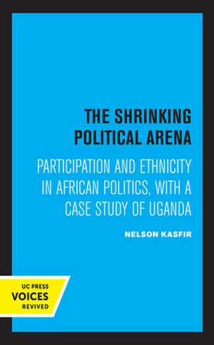 The Shrinking Political Arena – Participation and Ethnicity in African Politics, with a Case Study of Uganda de Nelson Kasfir