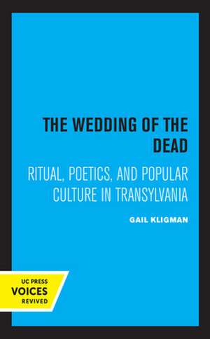 The Wedding of the Dead – Ritual, Poetics, and Popular Culture in Transylvania de Gail Kligman