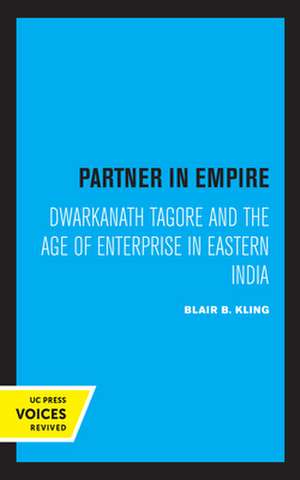 Partner in Empire – Dwarkanath Tagore and the Age of Enterprise in Eastern India de Blair B. Kling