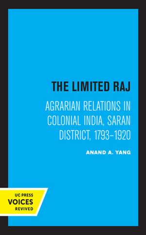 The Limited Raj – Agrarian Relations in Colonial India, Saran District, 1793–1920 de Anand A. Yang