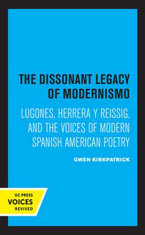 The Dissonant Legacy of Modernismo – Lugones, Herrera y Reissig, and the Voices of Modern Spanish American Poetry de Gwen Kirkpatrick