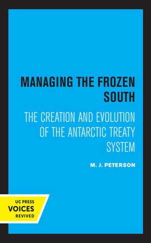 Managing the Frozen South – The Creation and Evolution of the Antarctic Treaty System de M. J. Peterson