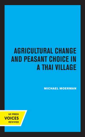 Agricultural Change and Peasant Choice in a Thai Village de Michael Moerman