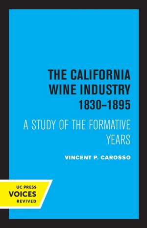 The California Wine Industry – A Study of the Formative Years, 1830–1895 de Vincent P. Carosso