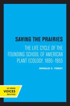 Saving the Prairies – The Life Cycle of the Founding School of American Plant Ecology, 1895–1955 de Ronald C. Tobey