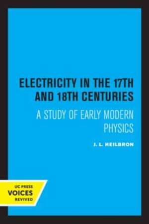 Electricity in the 17th and 18th Centuries – A Study of Early Modern Physics de J. L. Heilbron