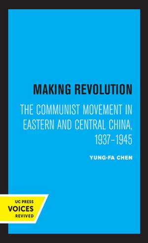 Making Revolution – The Communist Movement in Eastern and Central China, 1937–1945 de Yung–fa Chen