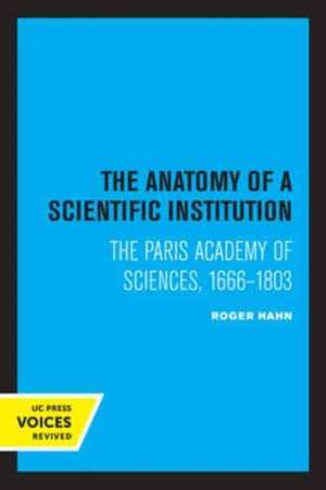 The Anatomy of a Scientific Institution – The Paris Academy of Sciences, 1666–1803 de Roger Hahn